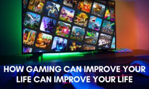 How Gaming Can Improve Your Life